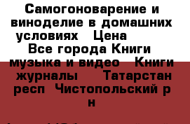 Самогоноварение и виноделие в домашних условиях › Цена ­ 200 - Все города Книги, музыка и видео » Книги, журналы   . Татарстан респ.,Чистопольский р-н
